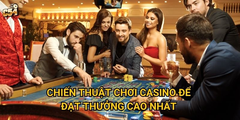 Làm sao để tối đa hóa thưởng thắng cược casino tại C54? 3 Chiến thuật chơi casino để đạt thưởng cao nhất