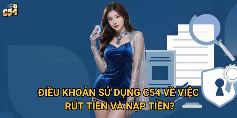 Điều khoản sử dụng C54 về việc rút tiền và nạp tiền?