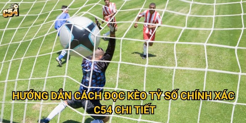 Hướng dẫn cách đọc kèo tỷ số chính xác C54 chi tiết
