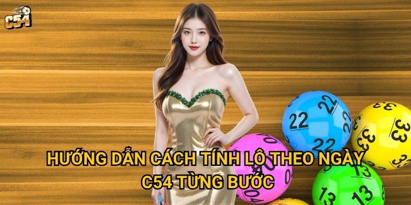 Làm sao để cách tính lô theo ngày trở nên chính xác tại C54? 2 Hướng dẫn cách tính lô theo ngày C54 từng bước