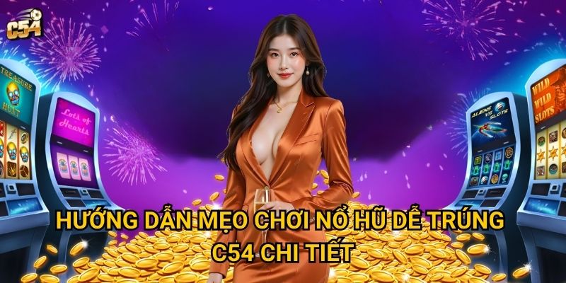 Hướng dẫn mẹo chơi nổ hũ dễ trúng C54 chi tiết