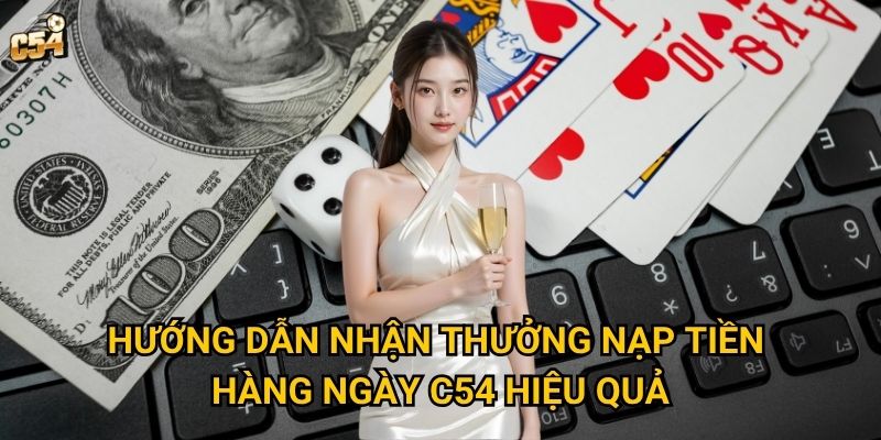 Hướng dẫn nhận thưởng nạp tiền hàng ngày C54 hiệu quả