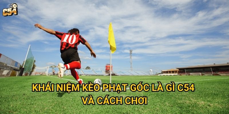 Khái niệm kèo phạt góc là gì C54 và cách chơi