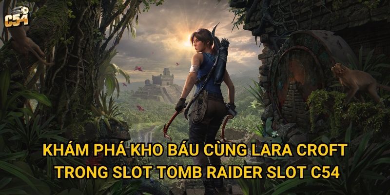 Khám phá kho báu cùng Lara Croft trong Slot Tomb Raider Slot C54