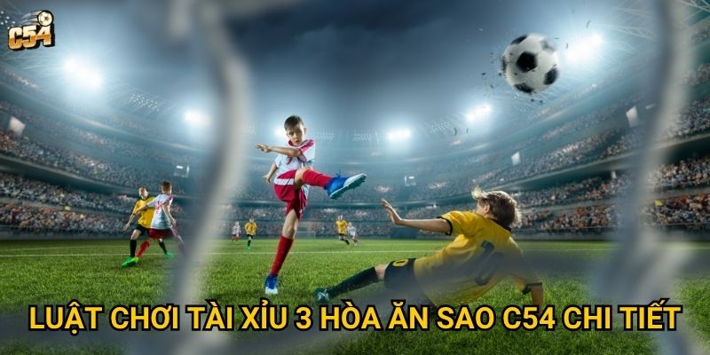 Luật chơi tài xỉu 3 hòa ăn sao C54 chi tiết