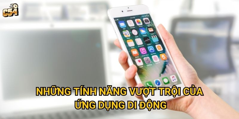 Những tính năng vượt trội của ứng dụng di động