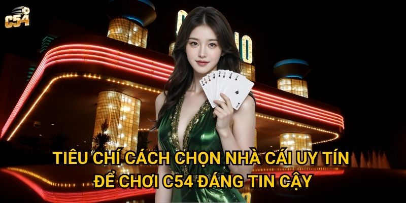 Tiêu chí cách chọn nhà cái uy tín để chơi C54 đáng tin cậy